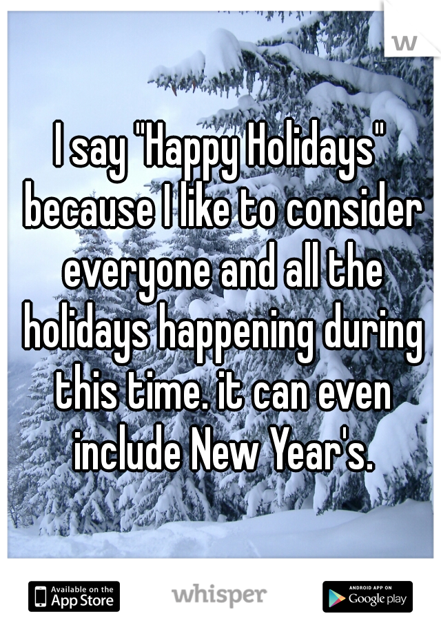 I say "Happy Holidays" because I like to consider everyone and all the holidays happening during this time. it can even include New Year's.
