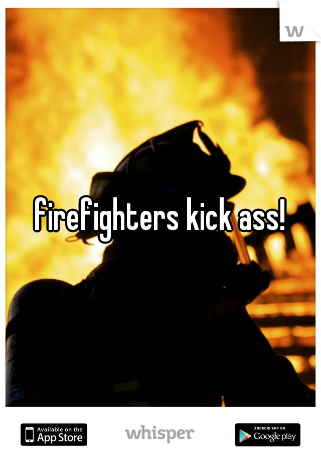 firefighters kick ass!