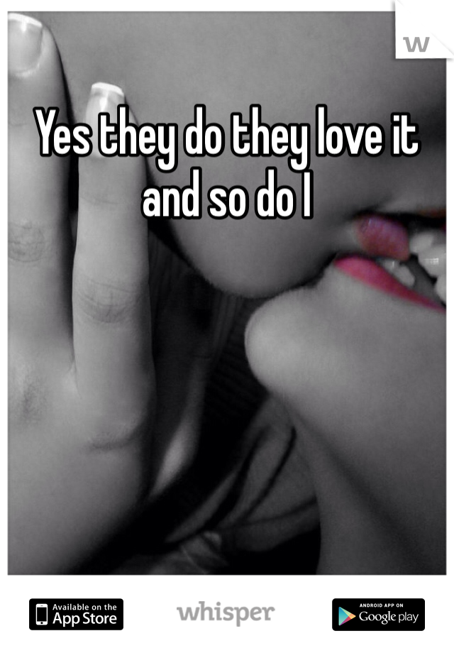 Yes they do they love it and so do I 