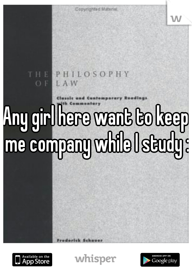Any girl here want to keep me company while I study :)