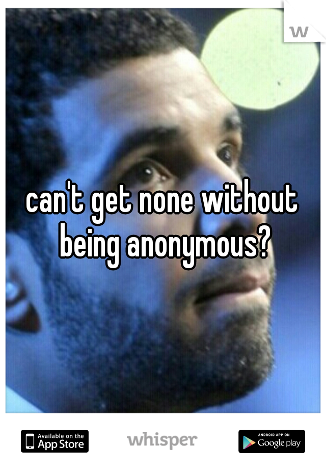 can't get none without being anonymous?
