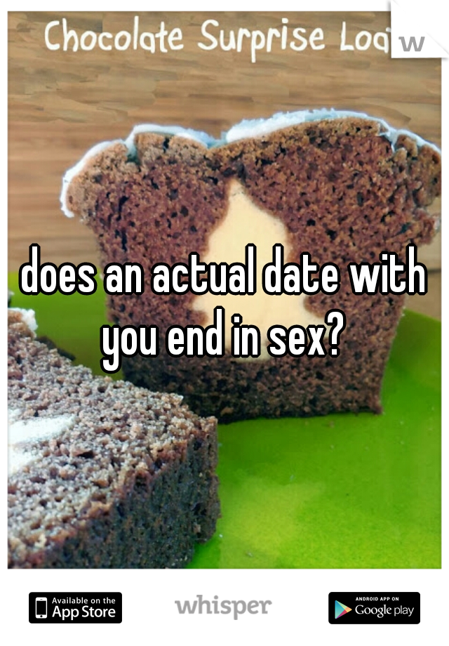 does an actual date with you end in sex? 
