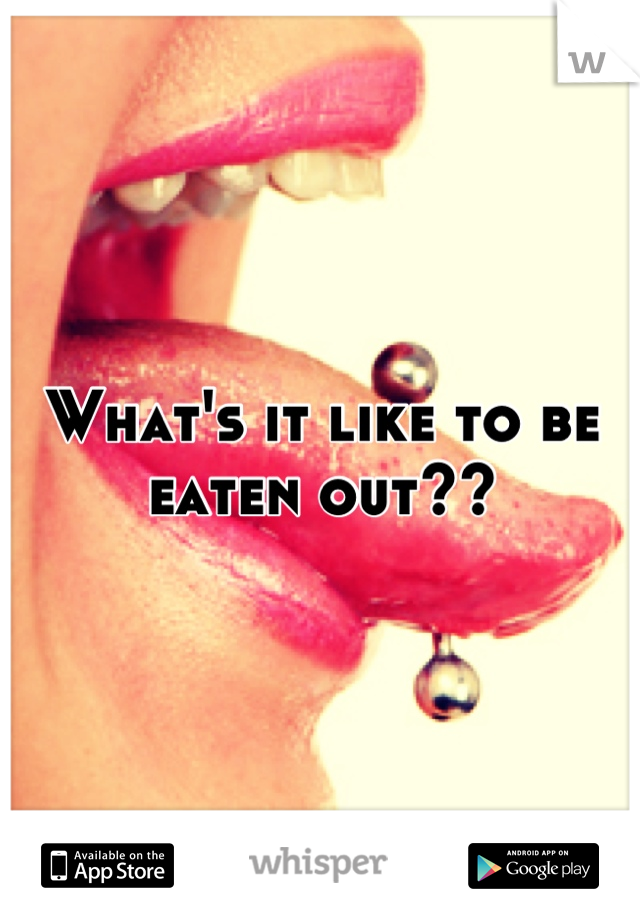 What's it like to be eaten out??