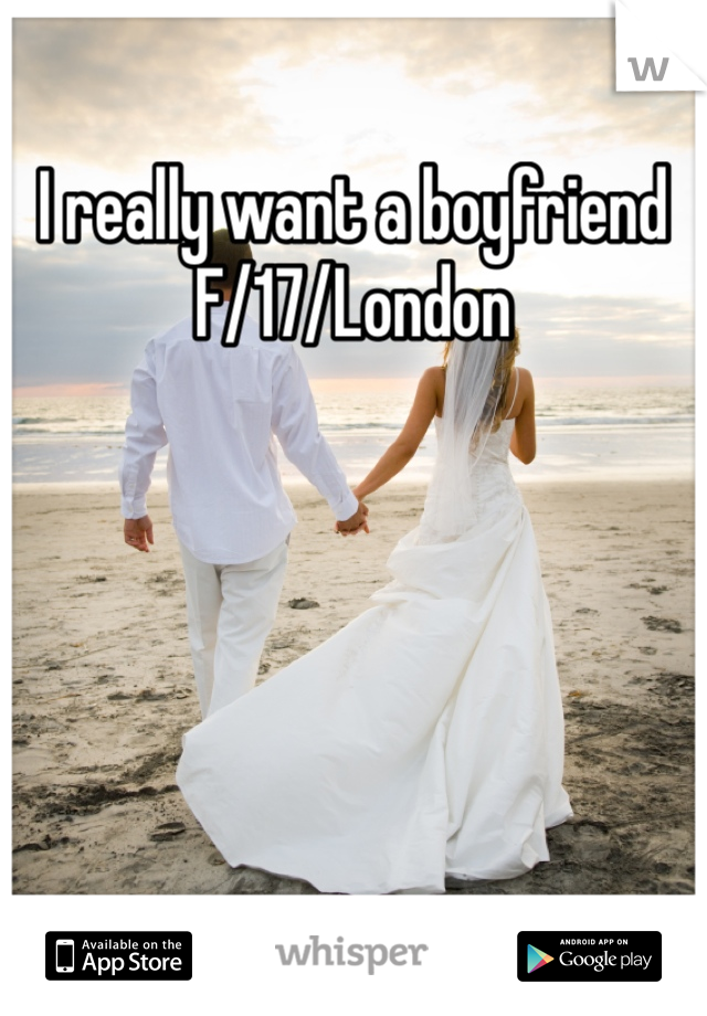 I really want a boyfriend 
F/17/London