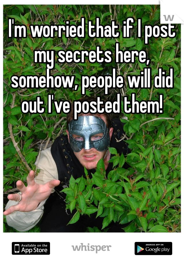 I'm worried that if I post my secrets here, somehow, people will did out I've posted them!