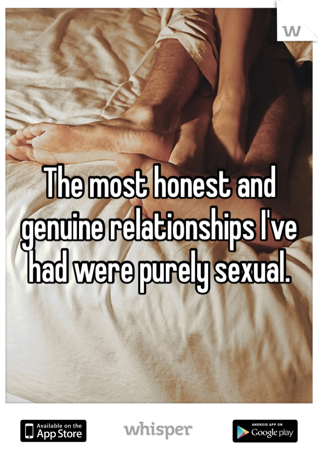 The most honest and genuine relationships I've had were purely sexual.