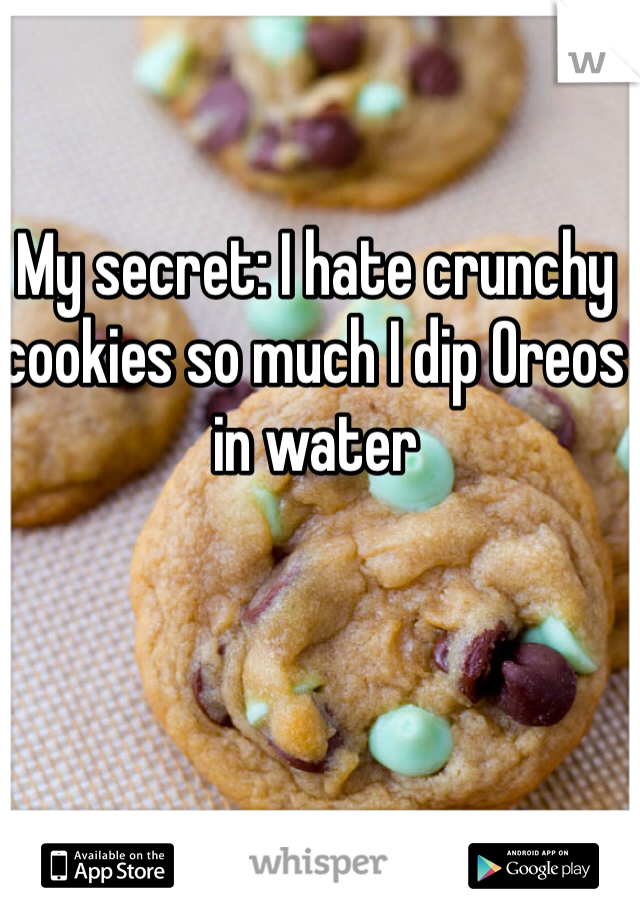 My secret: I hate crunchy cookies so much I dip Oreos in water