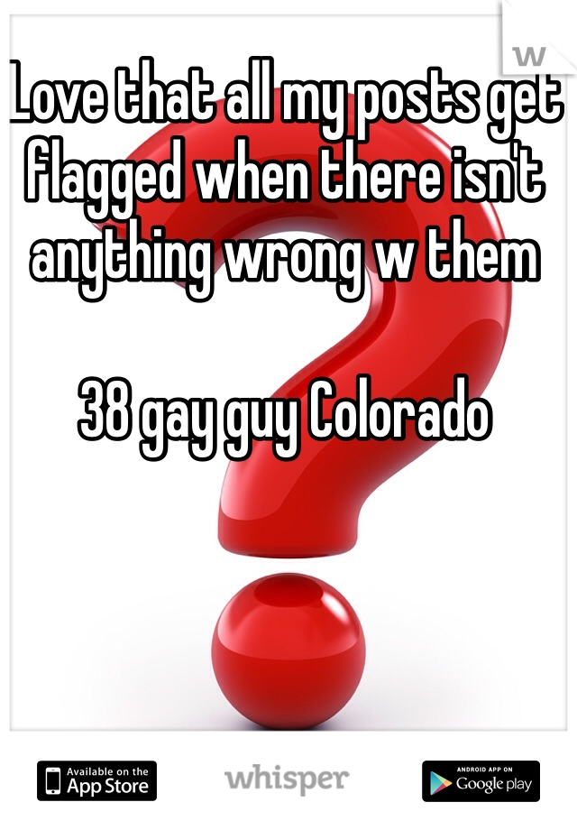 Love that all my posts get flagged when there isn't anything wrong w them

38 gay guy Colorado