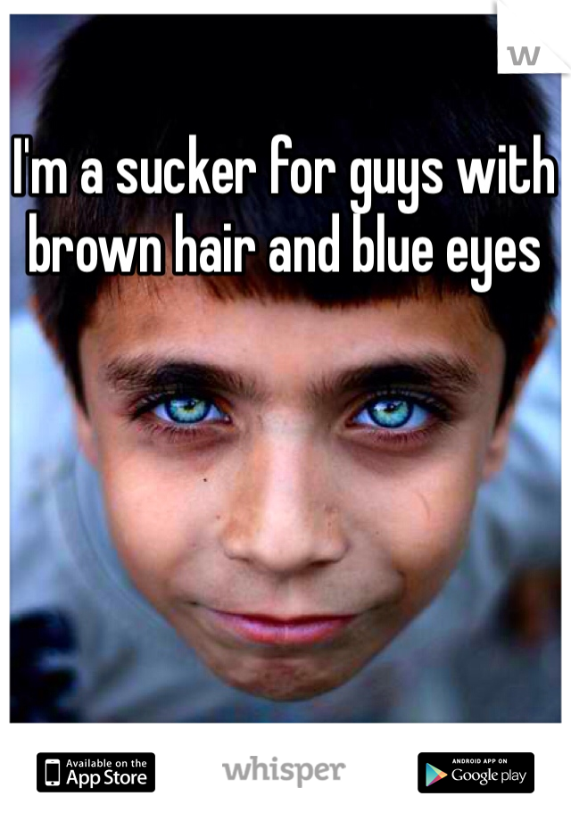 I'm a sucker for guys with brown hair and blue eyes 
