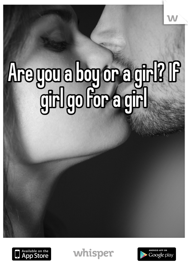 Are you a boy or a girl? If girl go for a girl