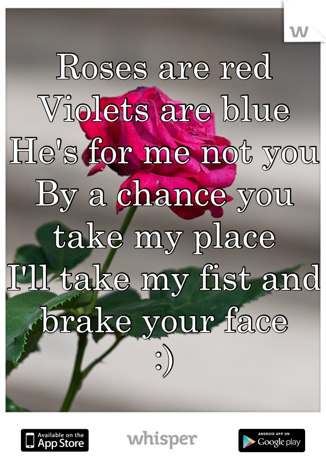 Roses are red 
Violets are blue 
He's for me not you 
By a chance you take my place 
I'll take my fist and brake your face 
:)