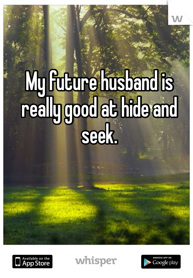 My future husband is really good at hide and seek. 