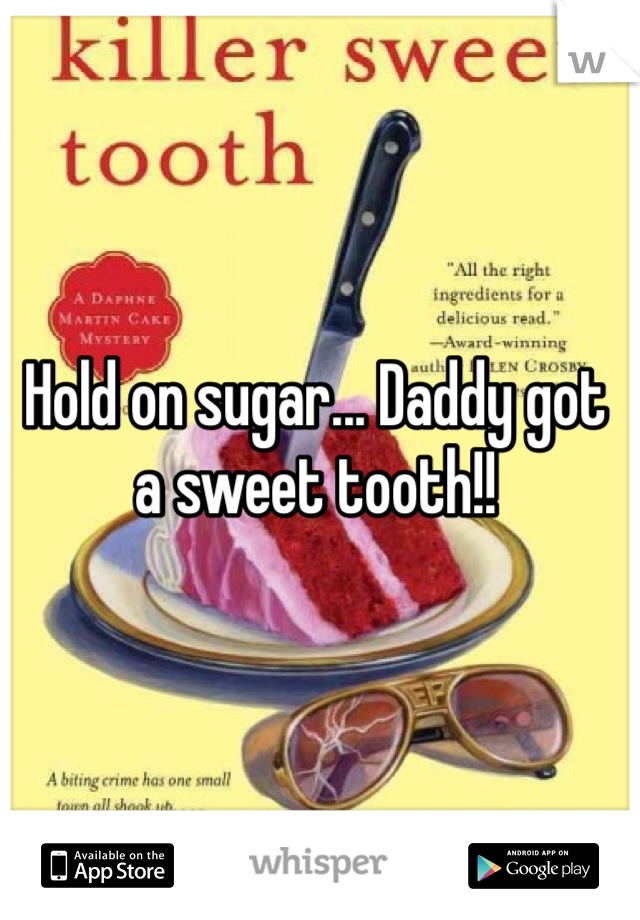 Hold on sugar... Daddy got a sweet tooth!!