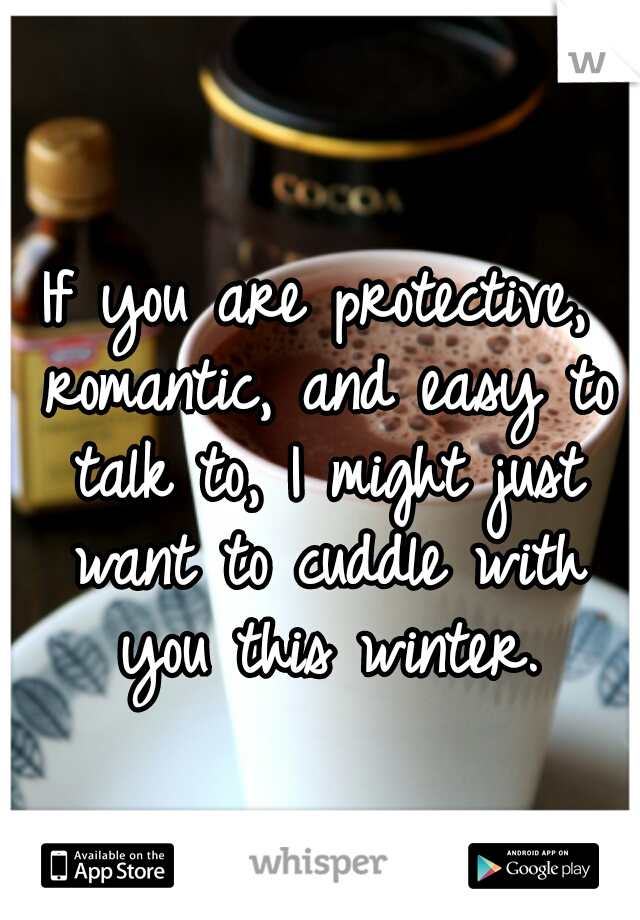 If you are protective, romantic, and easy to talk to, I might just want to cuddle with you this winter.