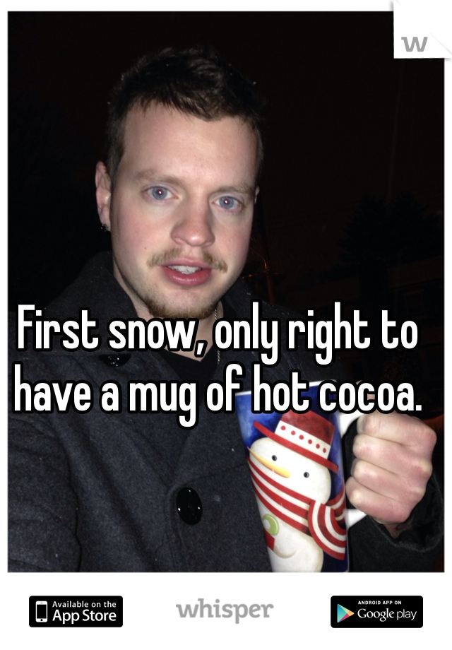First snow, only right to have a mug of hot cocoa.