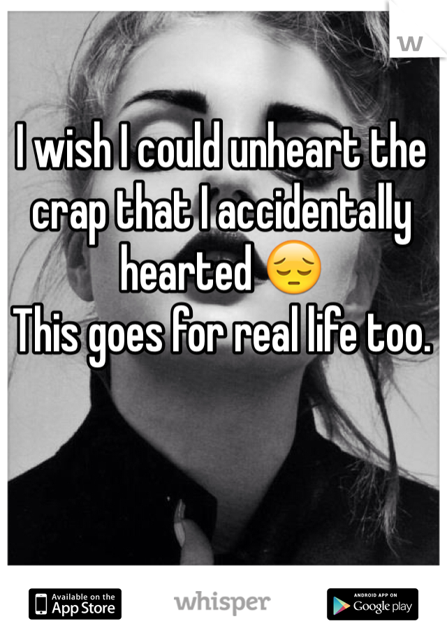 I wish I could unheart the crap that I accidentally hearted 😔
This goes for real life too.