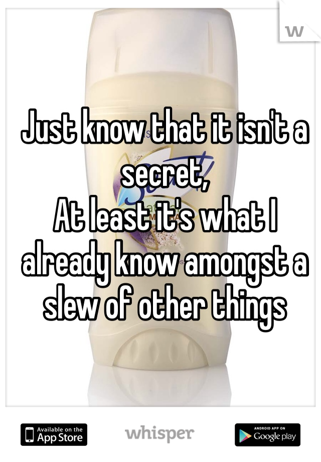 Just know that it isn't a secret, 
At least it's what I already know amongst a slew of other things 