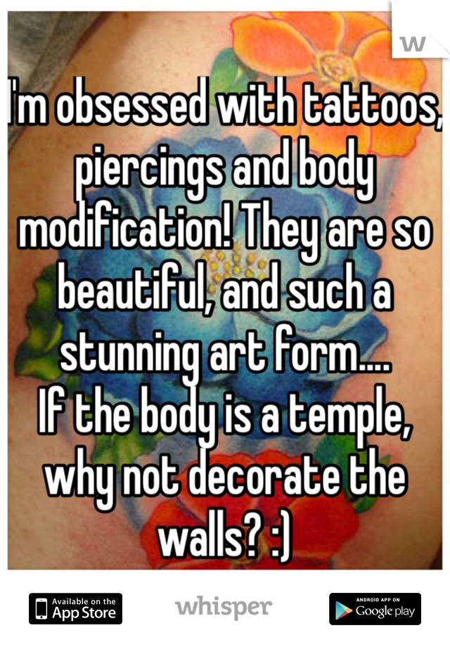 I'm obsessed with tattoos, piercings and body modification! They are so beautiful, and such a stunning art form.... 
If the body is a temple, why not decorate the walls? :) 