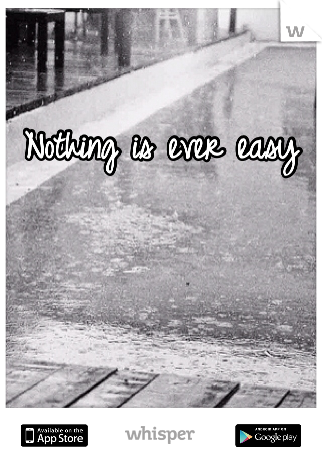 Nothing is ever easy 
