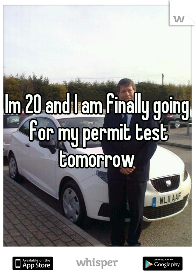 Im 20 and I am finally going for my permit test tomorrow 