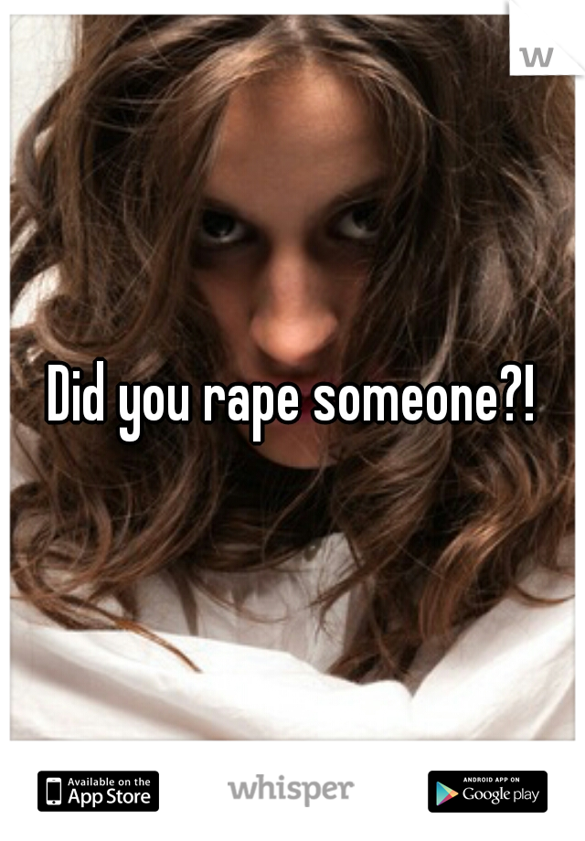 Did you rape someone?!