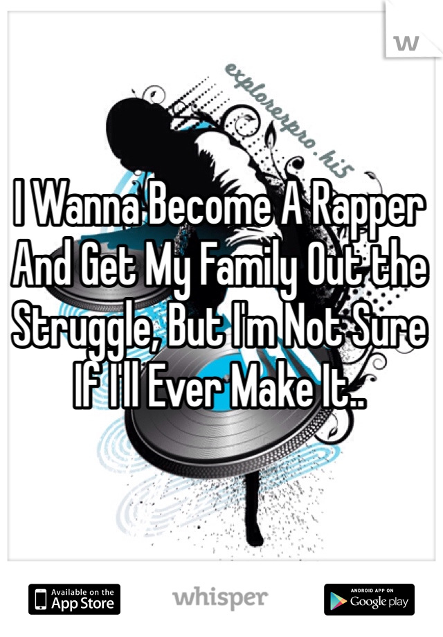 I Wanna Become A Rapper And Get My Family Out the Struggle, But I'm Not Sure If I'll Ever Make It..