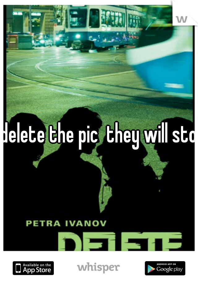 delete the pic  they will stop