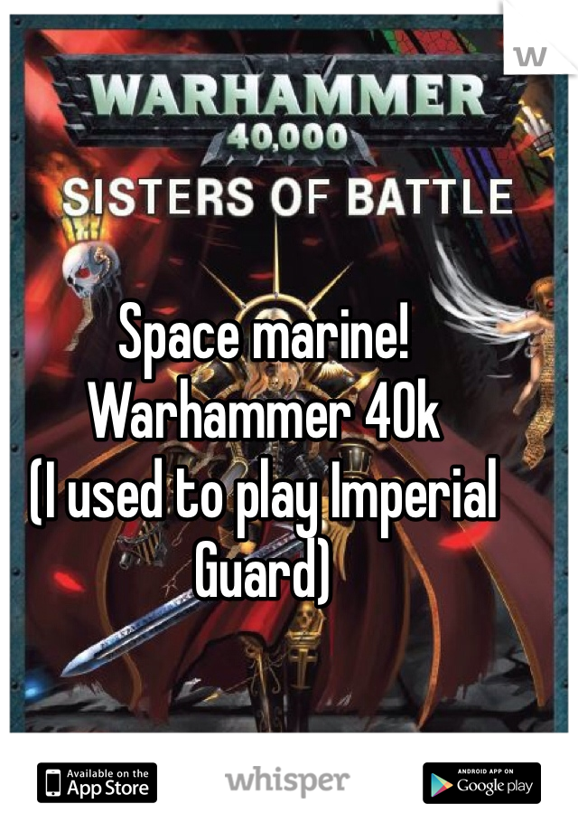 Space marine!  
Warhammer 40k
(I used to play Imperial Guard)