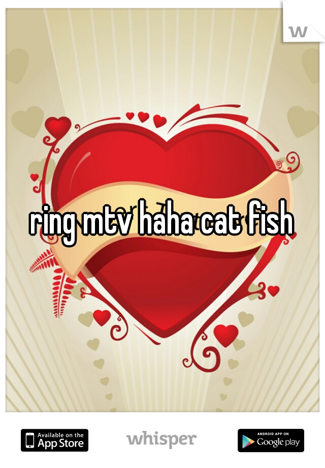 ring mtv haha cat fish

