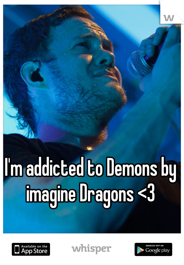 I'm addicted to Demons by imagine Dragons <3