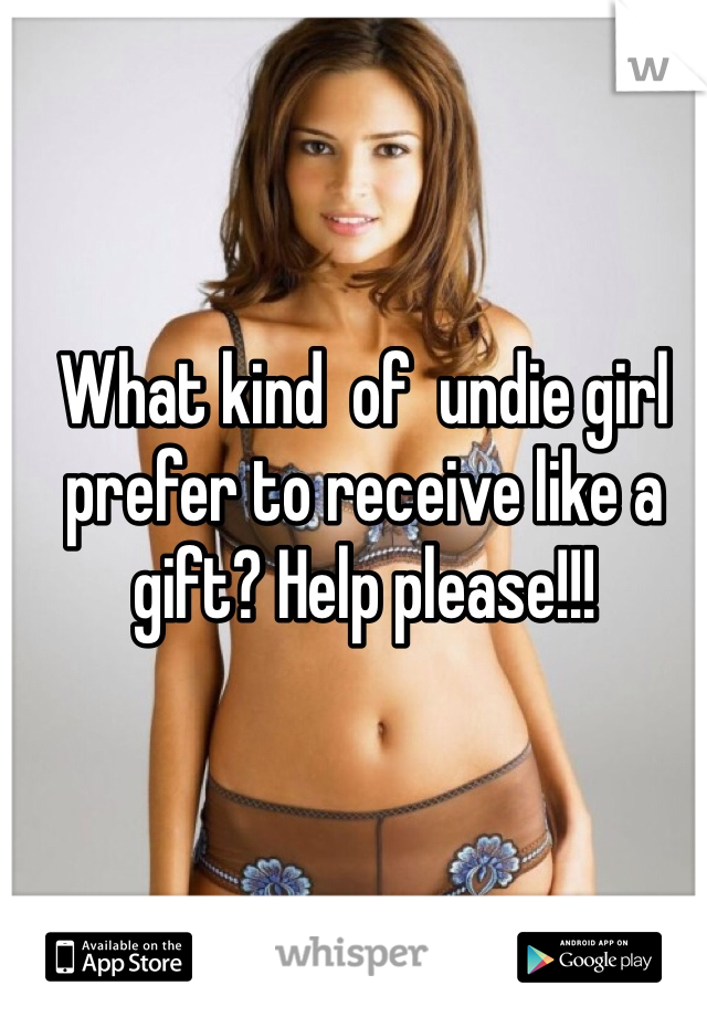 What kind  of  undie girl prefer to receive like a gift? Help please!!! 