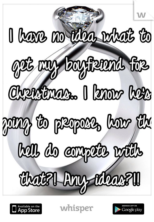 I have no idea what to get my boyfriend for Christmas.. I know he's going to propose, how the hell do compete with that?! Any ideas?!!