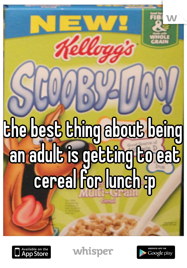 the best thing about being an adult is getting to eat cereal for lunch :p