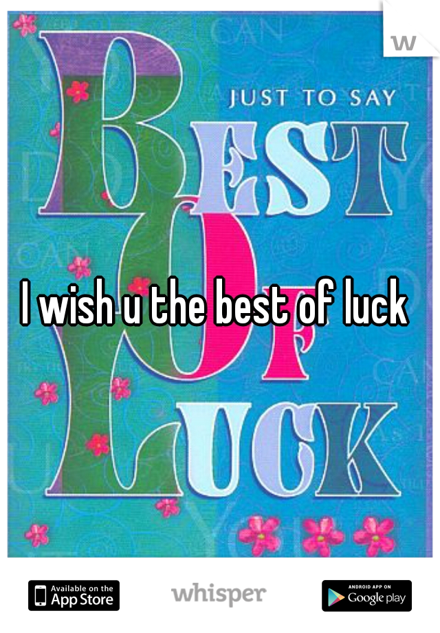 I wish u the best of luck 