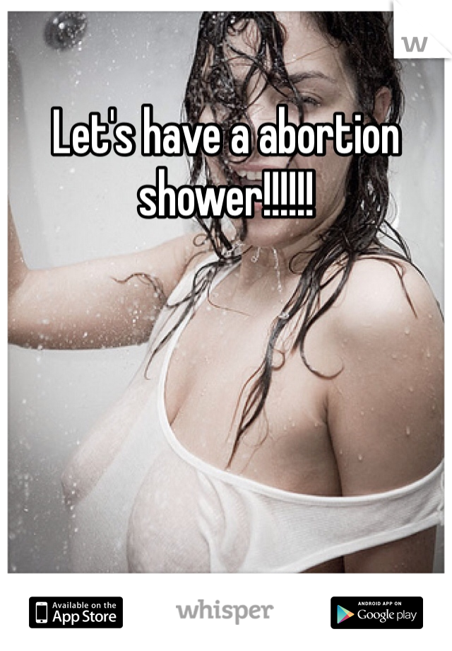 Let's have a abortion shower!!!!!!
