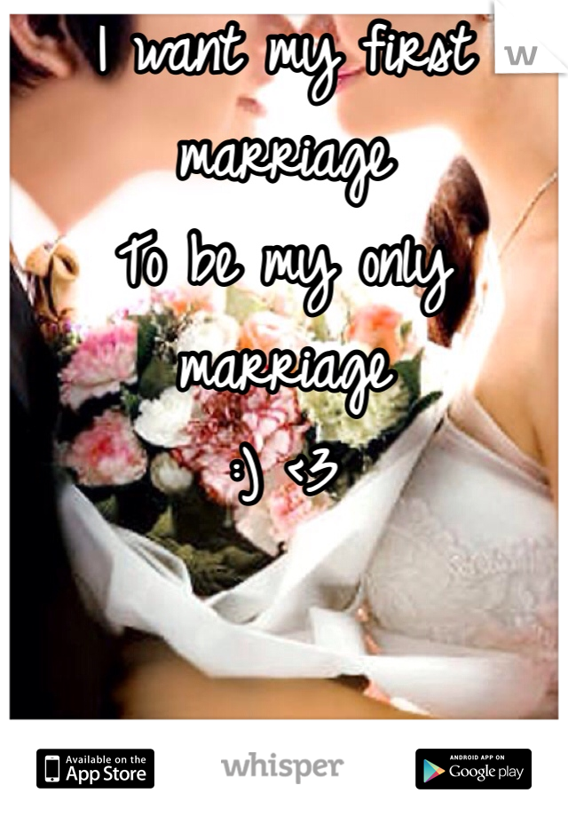 I want my first marriage 
To be my only marriage
:) <3