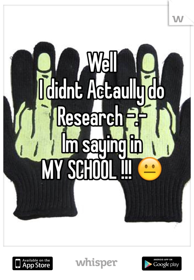 Well 
I didnt Actaully do 
Research -.-
Im saying in 
MY SCHOOL !!! 😐