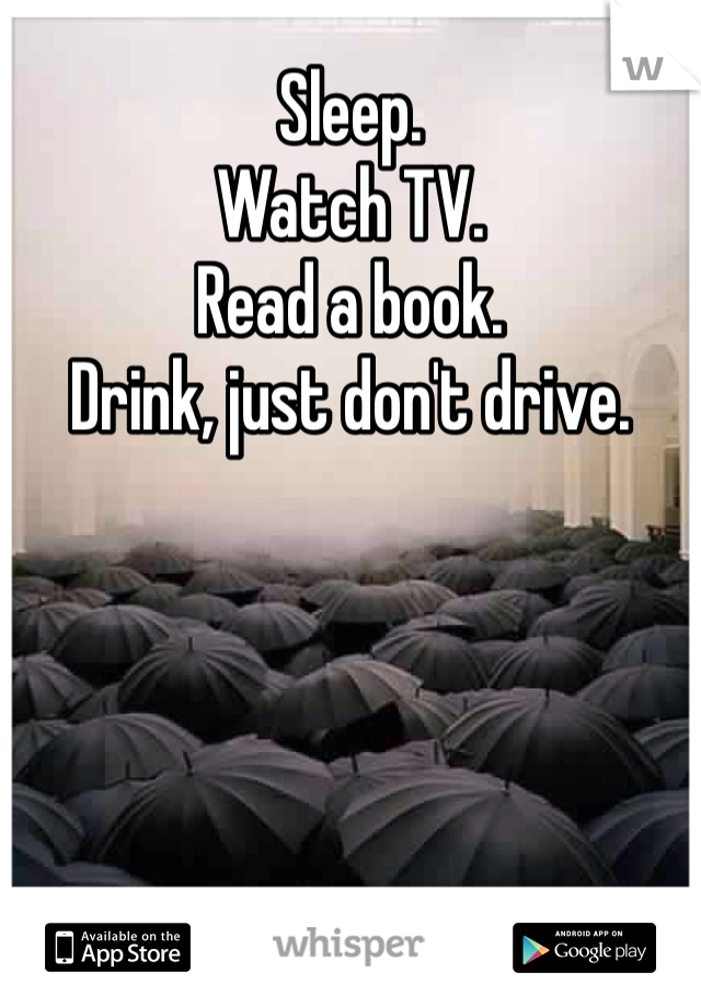 Sleep. 
Watch TV. 
Read a book. 
Drink, just don't drive. 