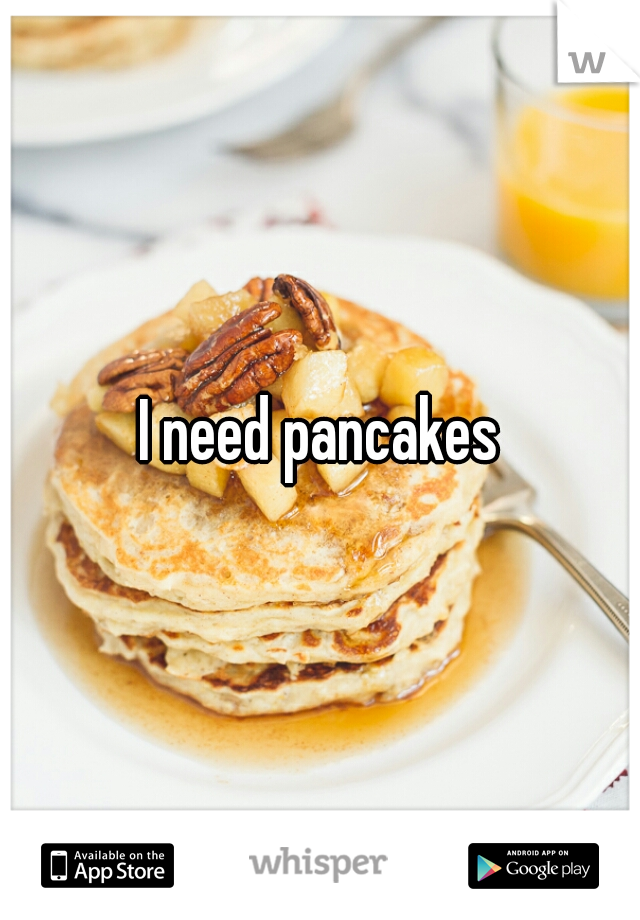 I need pancakes