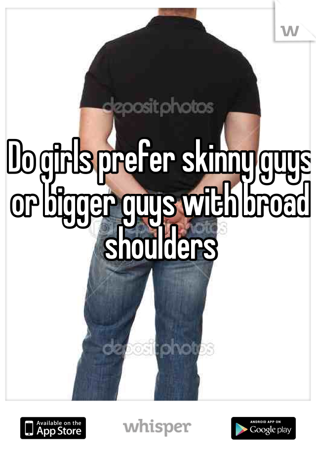 Do girls prefer skinny guys or bigger guys with broad shoulders