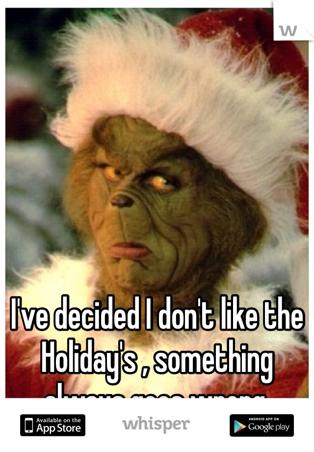 I've decided I don't like the Holiday's , something always goes wrong. 