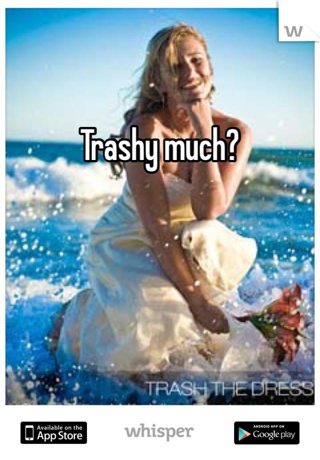 Trashy much?