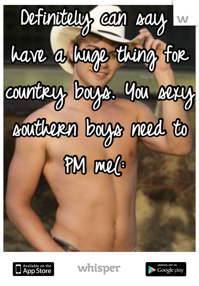 Definitely can say I have a huge thing for country boys. You sexy southern boys need to PM me(: 