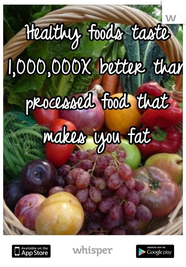 Healthy foods taste 1,000,000X better than processed food that makes you fat 