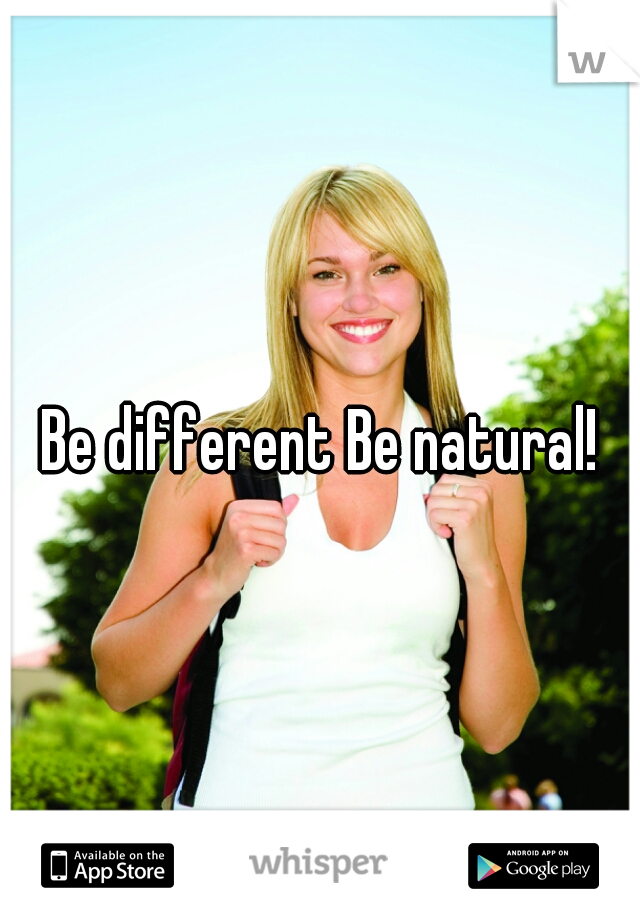 Be different Be natural!
