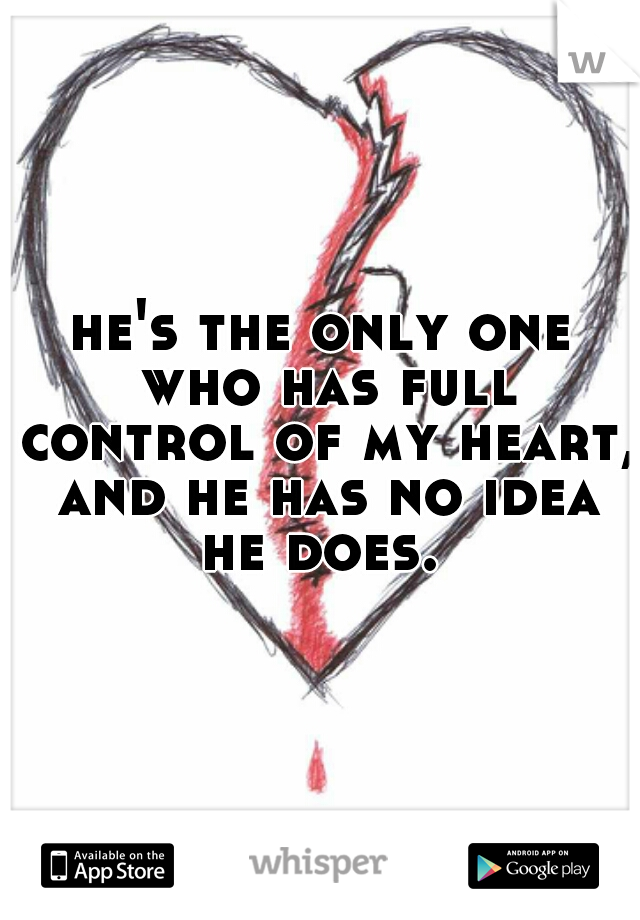 he's the only one who has full control of my heart, and he has no idea he does. 