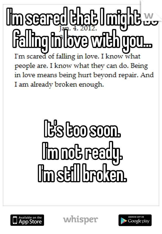 I'm scared that I might be falling in love with you... 



It's too soon.
I'm not ready.
I'm still broken.

