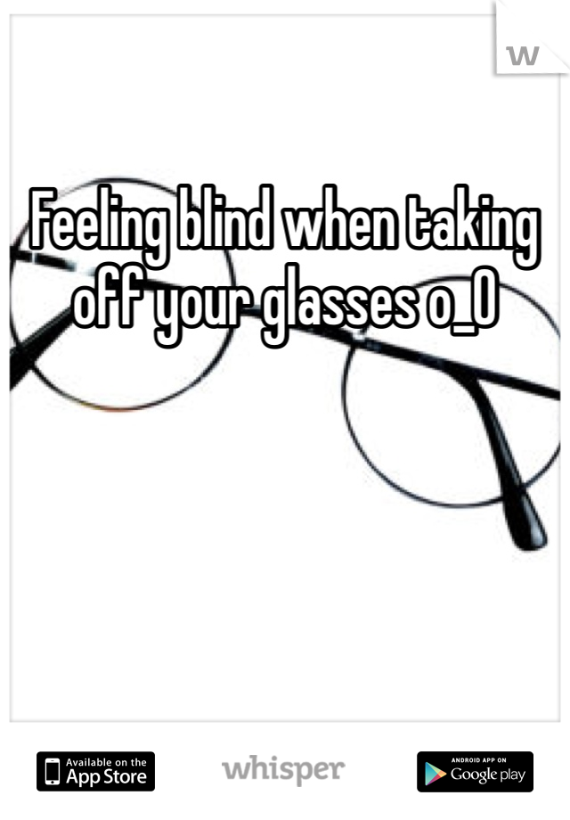 Feeling blind when taking off your glasses o_O