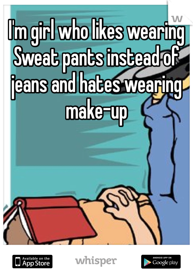 I'm girl who likes wearing Sweat pants instead of jeans and hates wearing make-up 