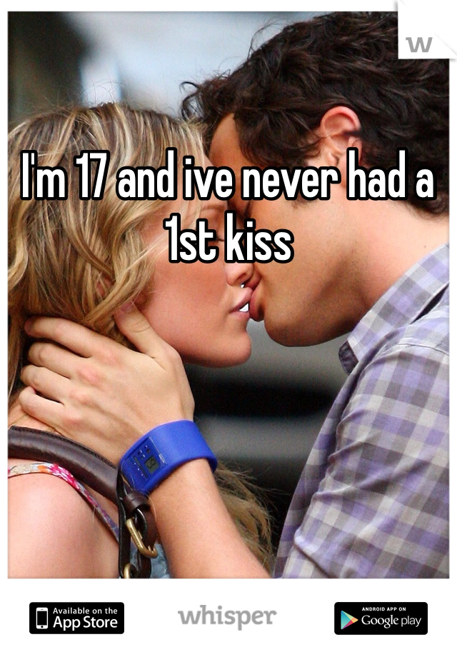 I'm 17 and ive never had a 1st kiss 